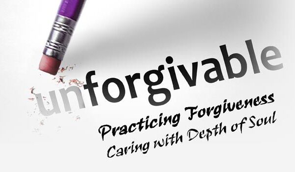 Unforgivable: Practicing Forgiveness, Caring with Depth of Soul