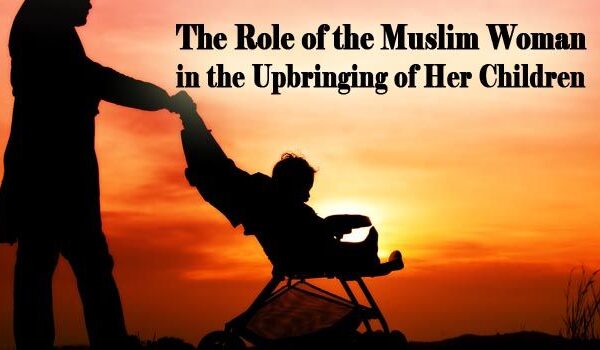 The Role of the Muslim Woman in the Upbringing of Her Children