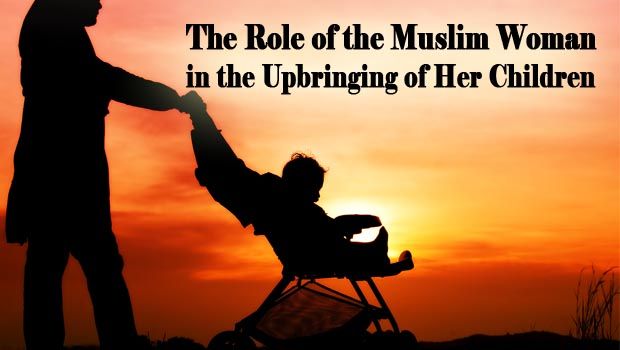 The Role of the Muslim Woman in the Upbringing of Her Children