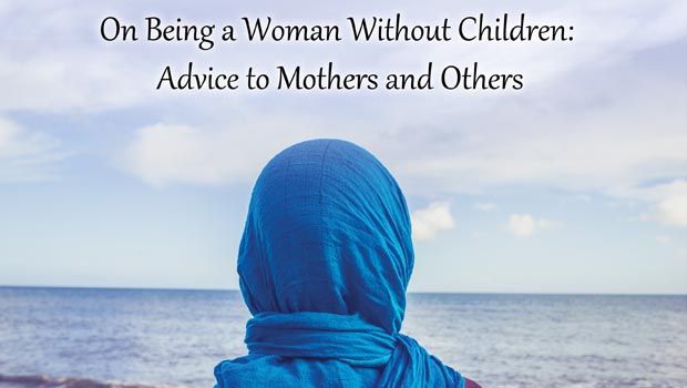 On Being a Woman Without Children: Advice to Mothers and Others