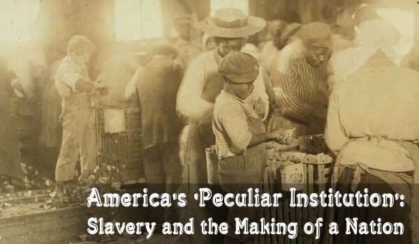 America’s ‘Peculiar Institution’: Slavery and the Making of a Nation