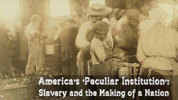 America’s ‘Peculiar Institution’: Slavery and the Making of a Nation