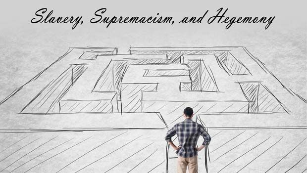 Slavery, Supremacism, and Hegemony