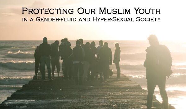 Protecting Our Muslim Youth in a Gender-fluid and Hyper-sexual Society