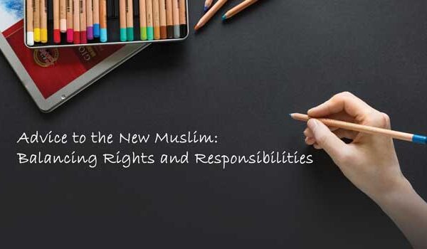 An Advice to the New Muslim – Balancing Rights and Responsibilities