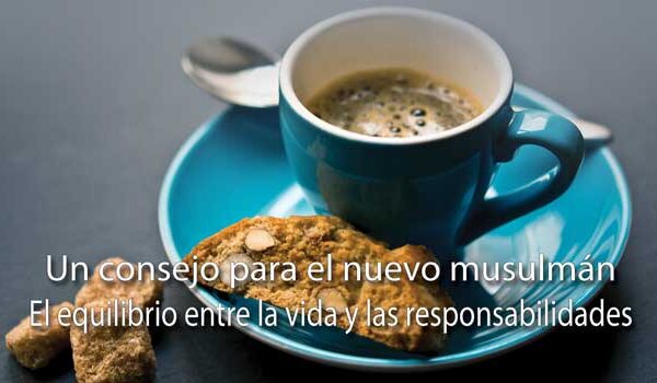 Un consejo para el nuevo musulmán –El equilibrio entre la vida y las responsabilidades