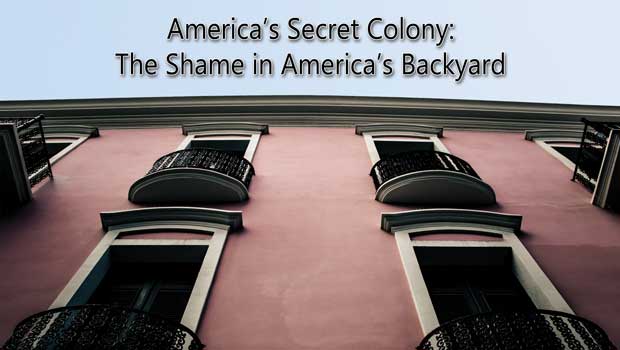 America’s Secret Colony: The Shame in America’s Backyard