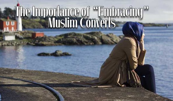 The Importance of “Embracing” Muslim Converts