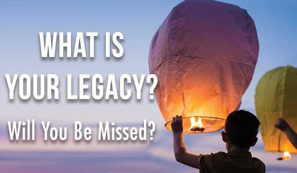 What Is Your Legacy? Will You Be Missed?