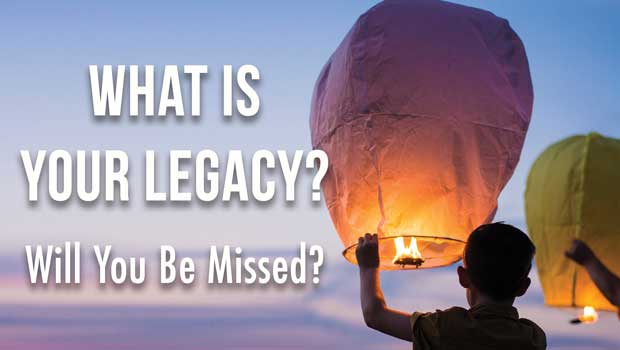 What Is Your Legacy? Will You Be Missed?