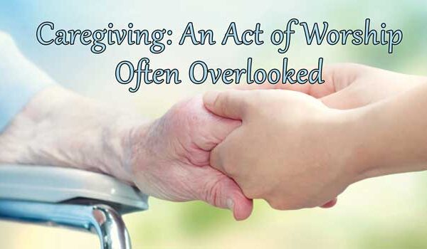 Caregiving: An Act of Worship Often Overlooked