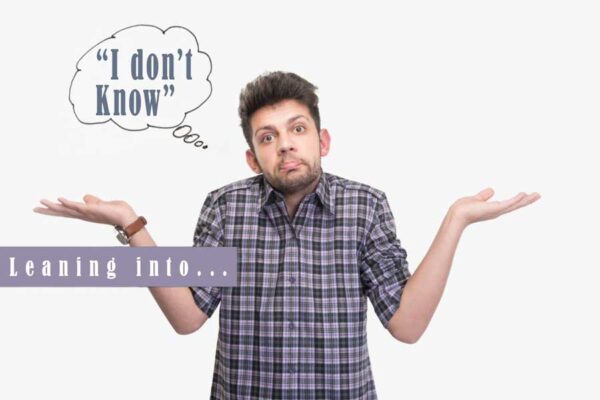Leaning into “I Don’t Know”